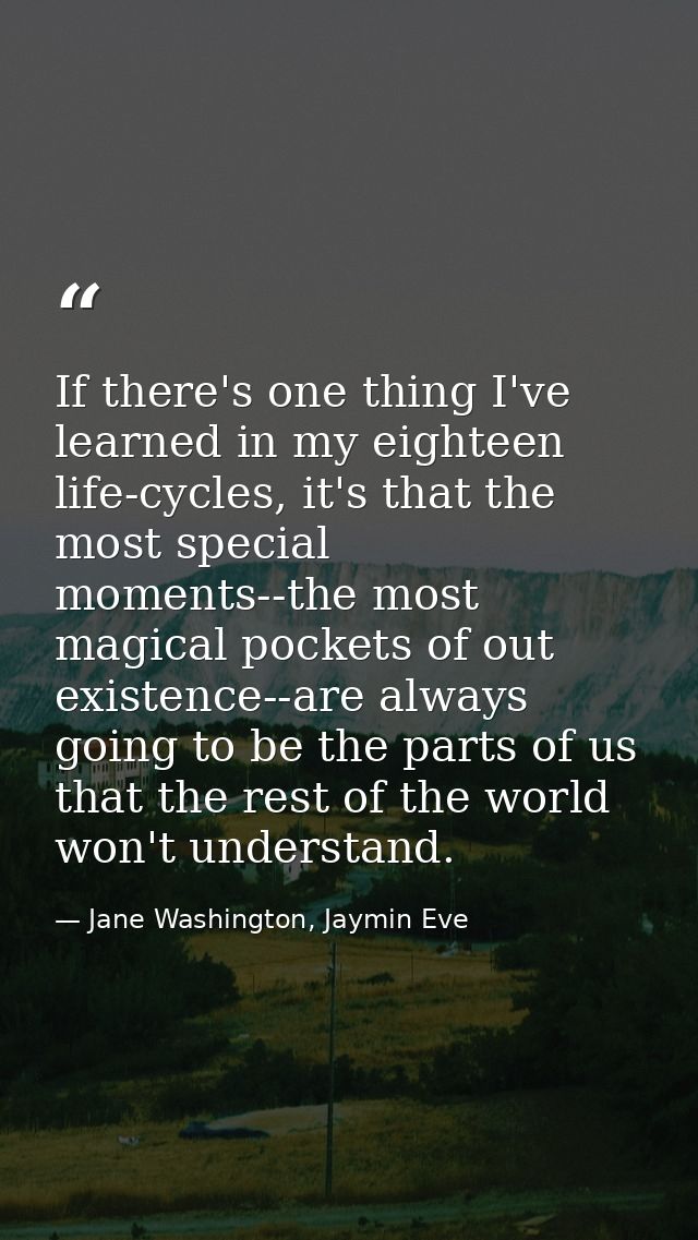 If there's one thing I've learned in my eighteen life-cycles, it's that the most special moments--the most magical pocke — Jane Washington, Jaymin Eve