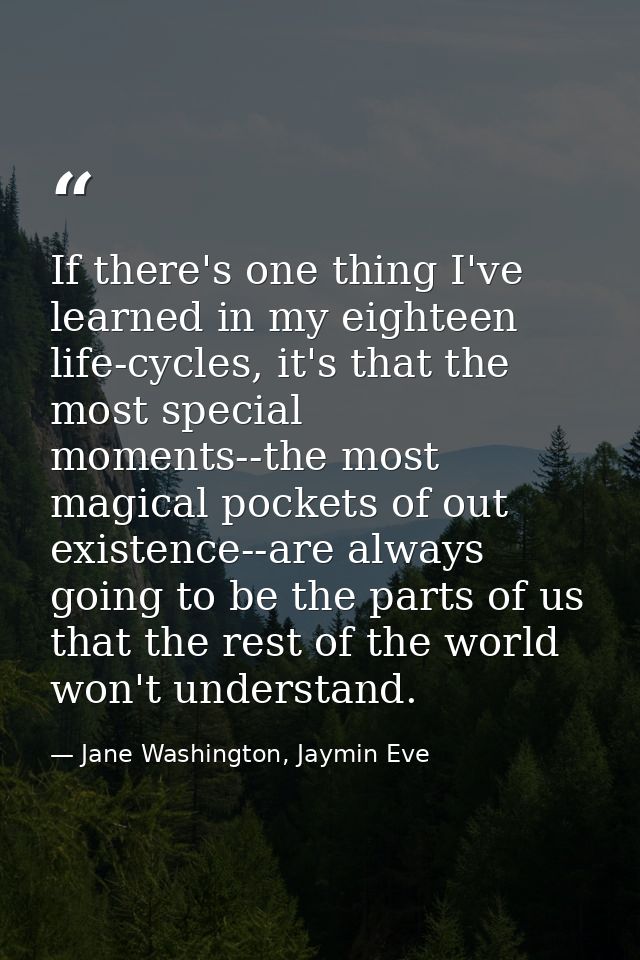 If there's one thing I've learned in my eighteen life-cycles, it's that the most special moments--the most magical pocke — Jane Washington, Jaymin Eve