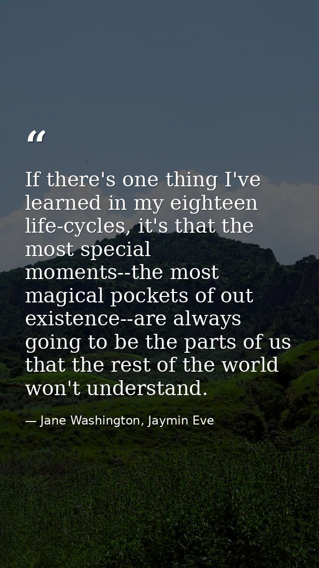 If there's one thing I've learned in my eighteen life-cycles, it's that the most special moments--the most magical pocke — Jane Washington, Jaymin Eve