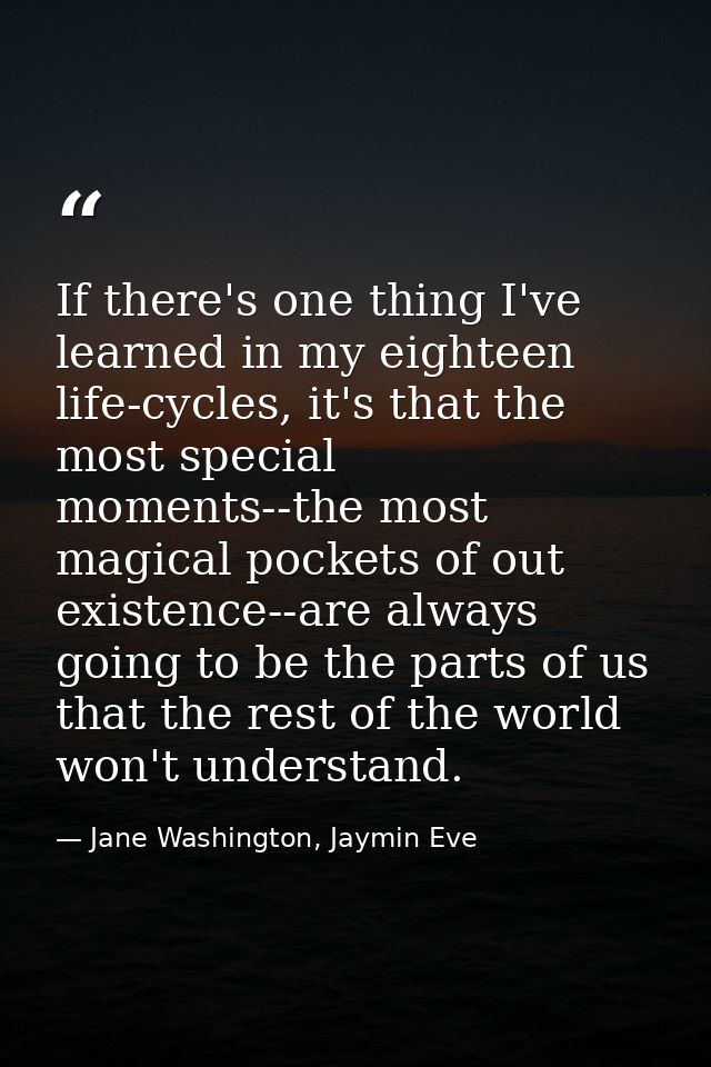 If there's one thing I've learned in my eighteen life-cycles, it's that the most special moments--the most magical pocke — Jane Washington, Jaymin Eve
