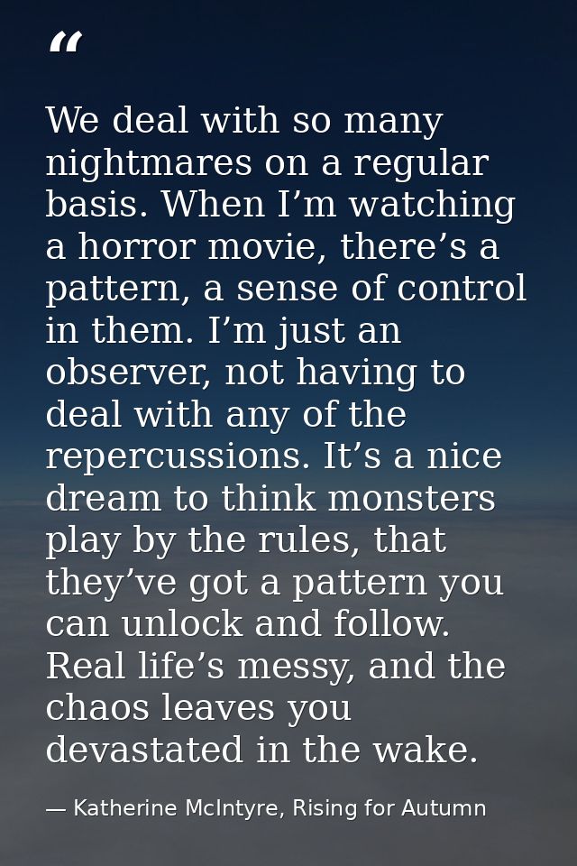 We deal with so many nightmares on a regular basis. When I’m watching a horror movie, there’s a pattern, a sense of cont — Katherine McIntyre, Rising for Autumn