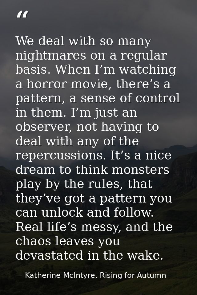 We deal with so many nightmares on a regular basis. When I’m watching a horror movie, there’s a pattern, a sense of cont — Katherine McIntyre, Rising for Autumn