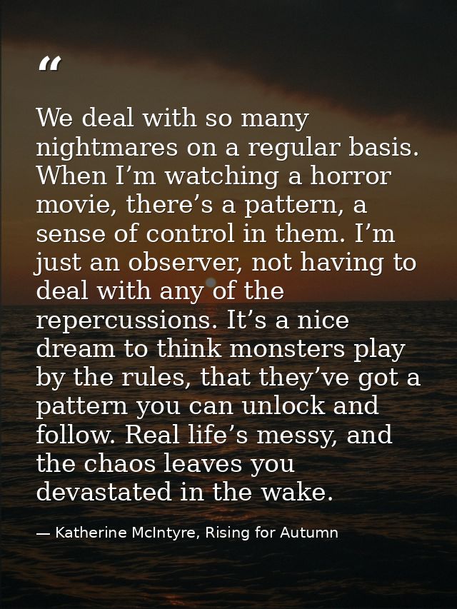 We deal with so many nightmares on a regular basis. When I’m watching a horror movie, there’s a pattern, a sense of cont — Katherine McIntyre, Rising for Autumn