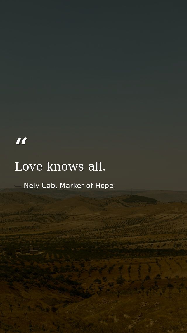 Love knows all. — Nely Cab, Marker of Hope
