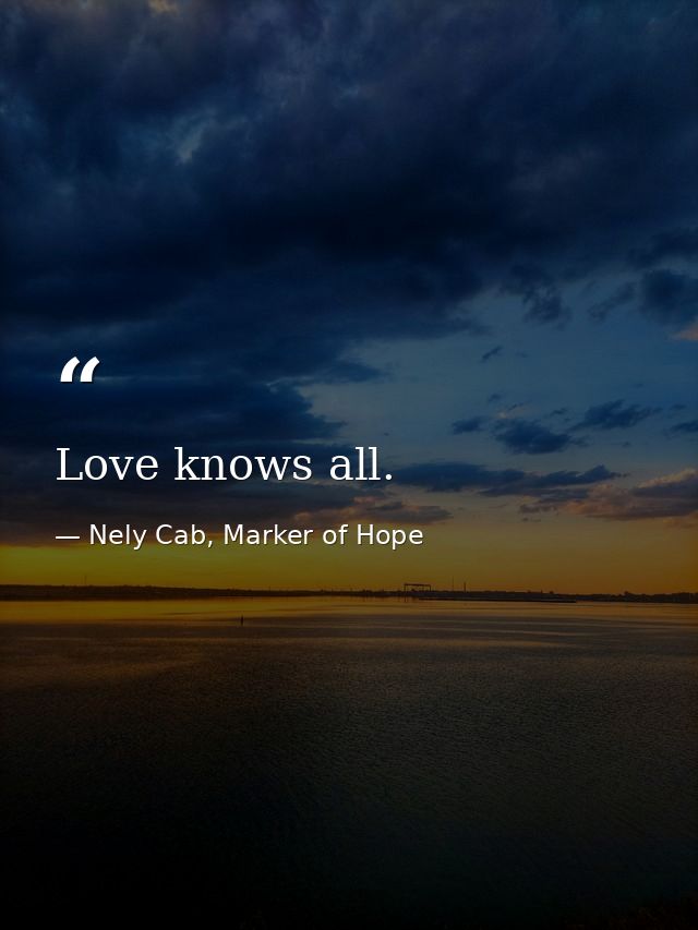 Love knows all. — Nely Cab, Marker of Hope