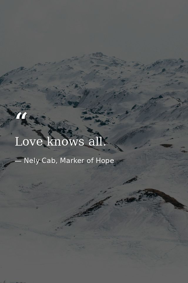 Love knows all. — Nely Cab, Marker of Hope