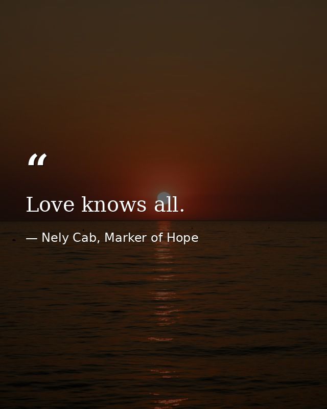 Love knows all. — Nely Cab, Marker of Hope