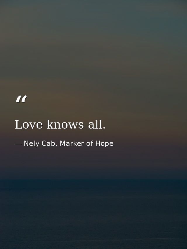 Love knows all. — Nely Cab, Marker of Hope