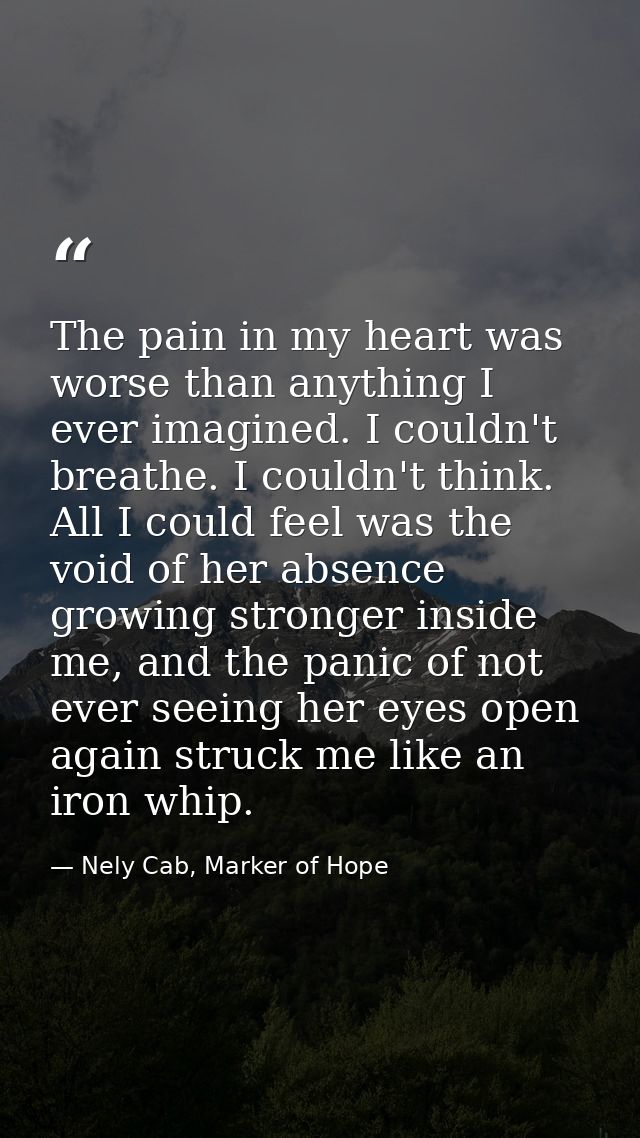 The pain in my heart was worse than anything I ever imagined. I couldn't breathe. I couldn't think. All I could feel was — Nely Cab, Marker of Hope