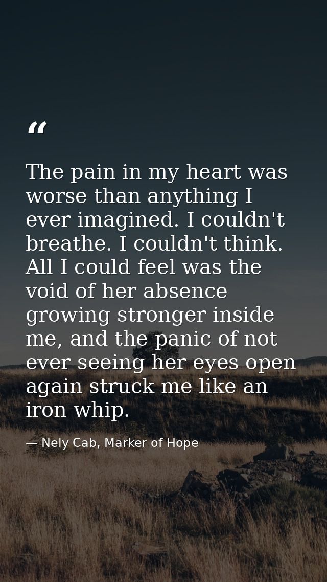 The pain in my heart was worse than anything I ever imagined. I couldn't breathe. I couldn't think. All I could feel was — Nely Cab, Marker of Hope
