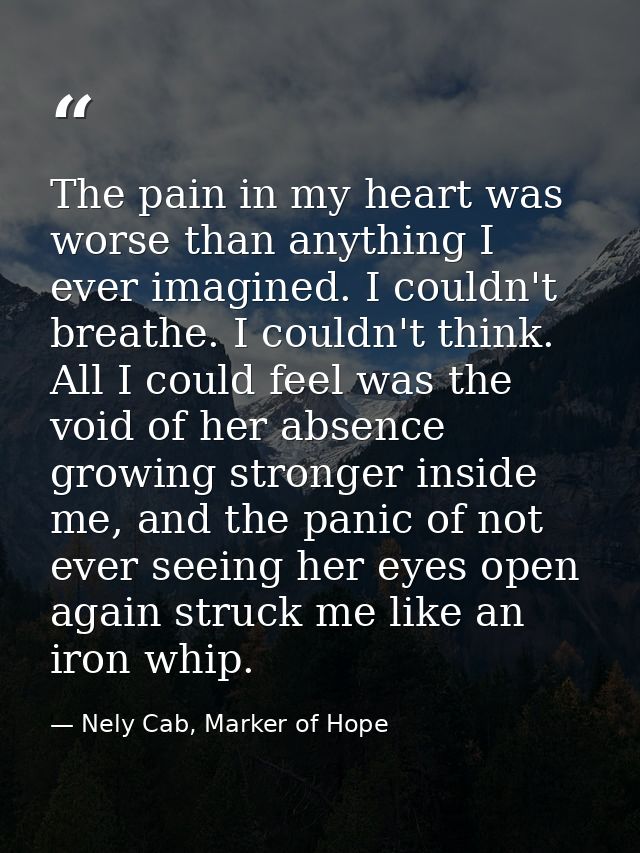 The pain in my heart was worse than anything I ever imagined. I couldn't breathe. I couldn't think. All I could feel was — Nely Cab, Marker of Hope