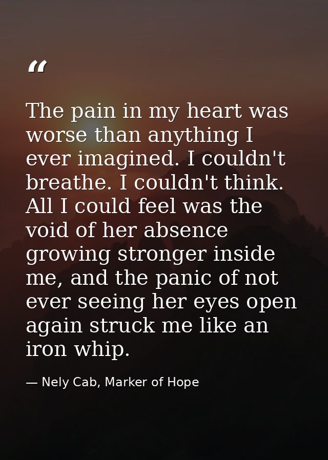The pain in my heart was worse than anything I ever imagined. I couldn't breathe. I couldn't think. All I could feel was — Nely Cab, Marker of Hope