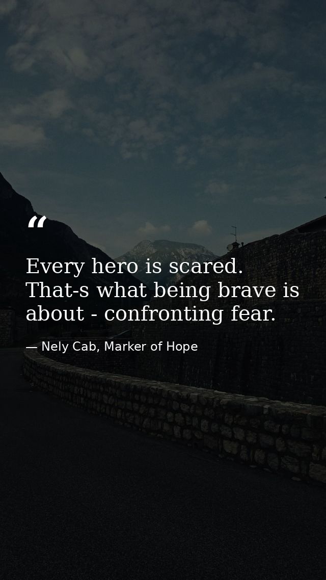 Every hero is scared. That-s what being brave is about - confronting fear. — Nely Cab, Marker of Hope
