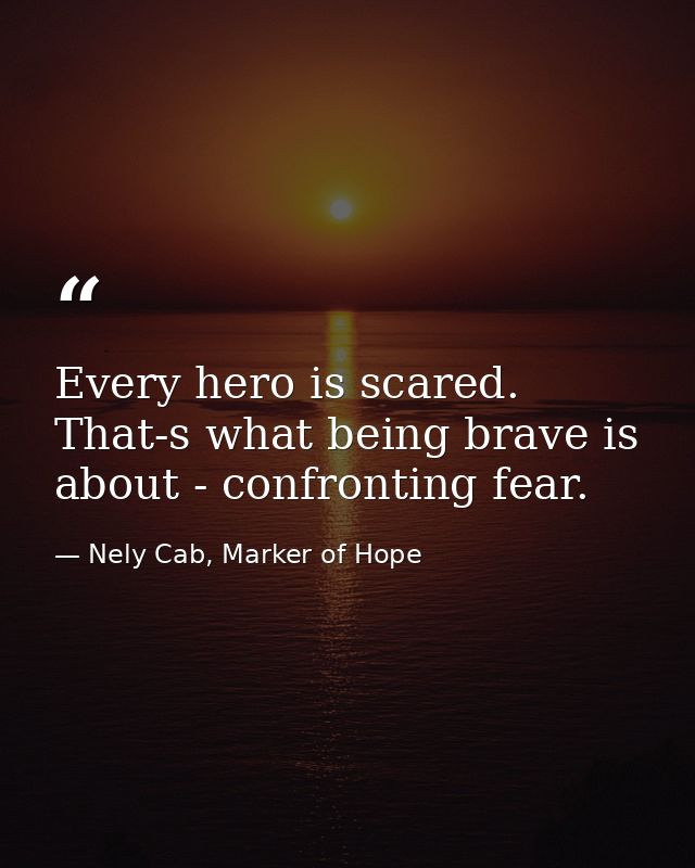 Every hero is scared. That-s what being brave is about - confronting fear. — Nely Cab, Marker of Hope