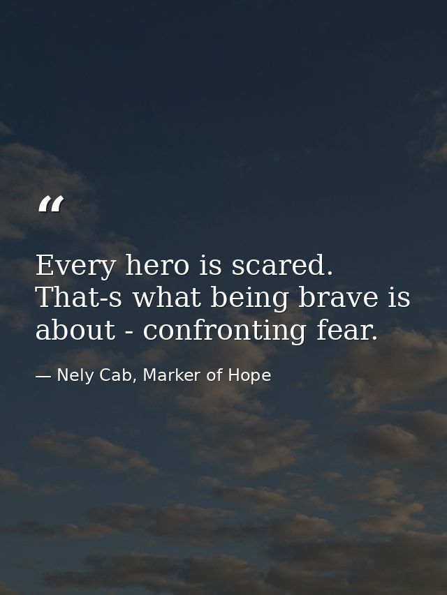 Every hero is scared. That-s what being brave is about - confronting fear. — Nely Cab, Marker of Hope