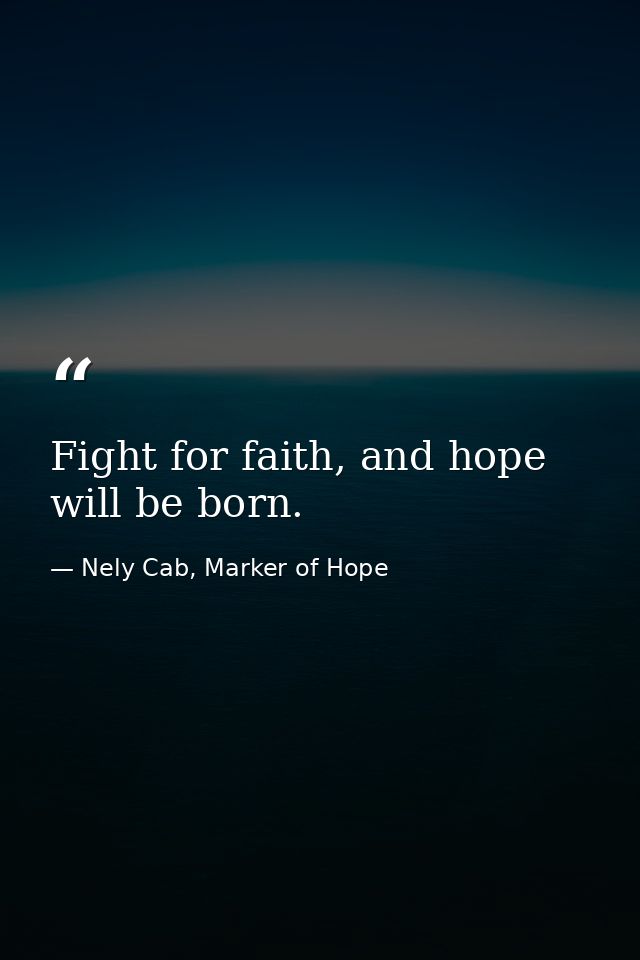 Fight for faith, and hope will be born. — Nely Cab, Marker of Hope