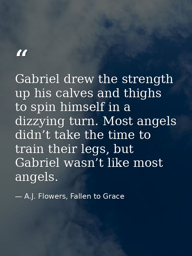 Gabriel drew the strength up his calves and thighs to spin himself in a dizzying turn. Most angels didn’t take the time  — A.J. Flowers, Fallen to Grace