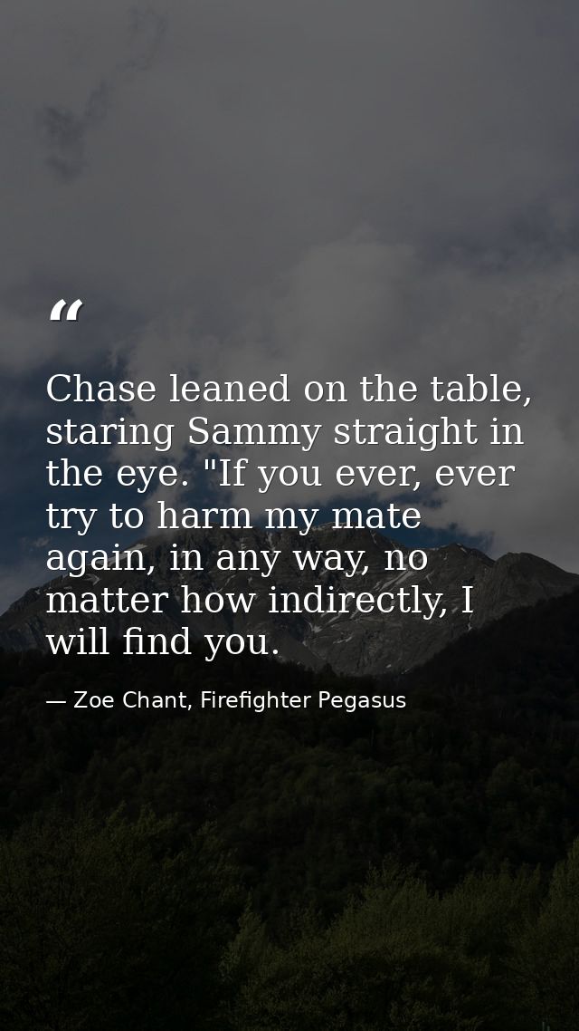 Chase leaned on the table, staring Sammy straight in the eye. "If you ever, ever try to harm my mate again, in any way,  — Zoe Chant, Firefighter Pegasus