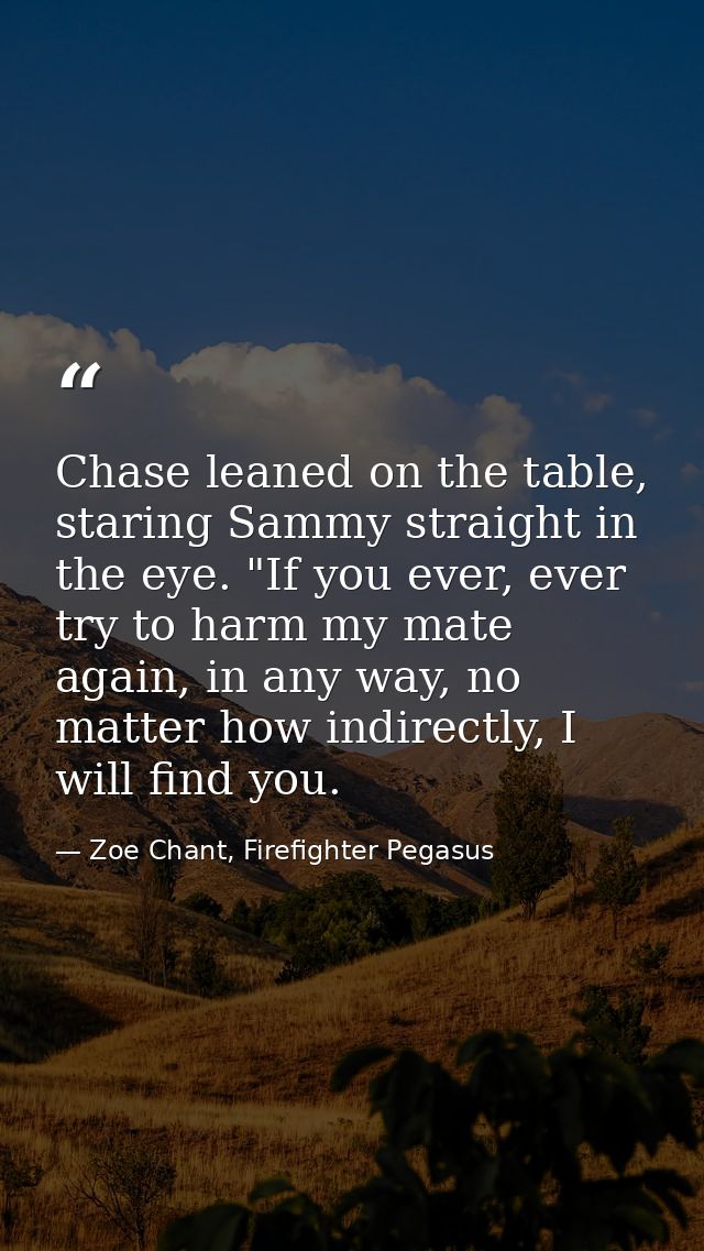 Chase leaned on the table, staring Sammy straight in the eye. "If you ever, ever try to harm my mate again, in any way,  — Zoe Chant, Firefighter Pegasus