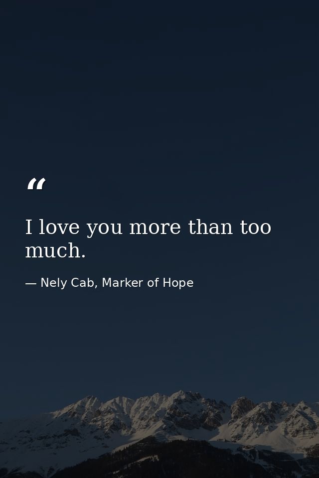 I love you more than too much. — Nely Cab, Marker of Hope