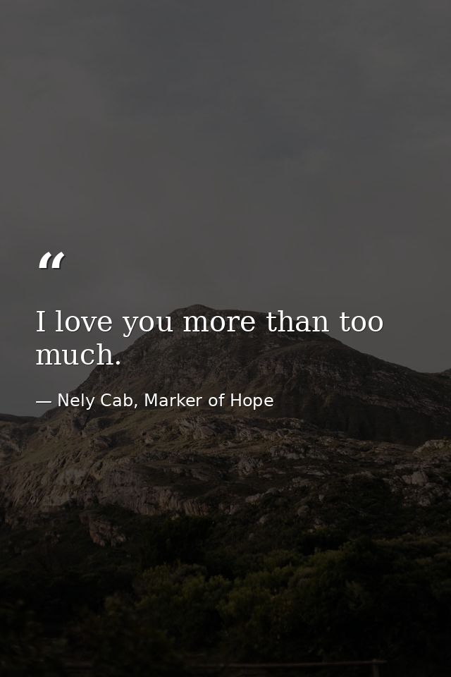 I love you more than too much. — Nely Cab, Marker of Hope