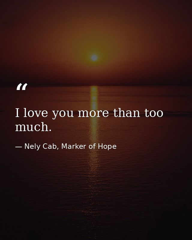 I love you more than too much. — Nely Cab, Marker of Hope