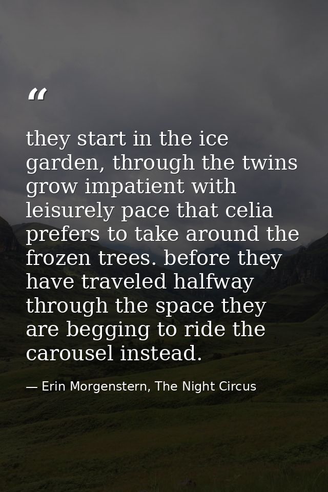 they start in the ice garden, through the twins grow impatient with leisurely pace that celia prefers to take around the — Erin Morgenstern, The Night Circus