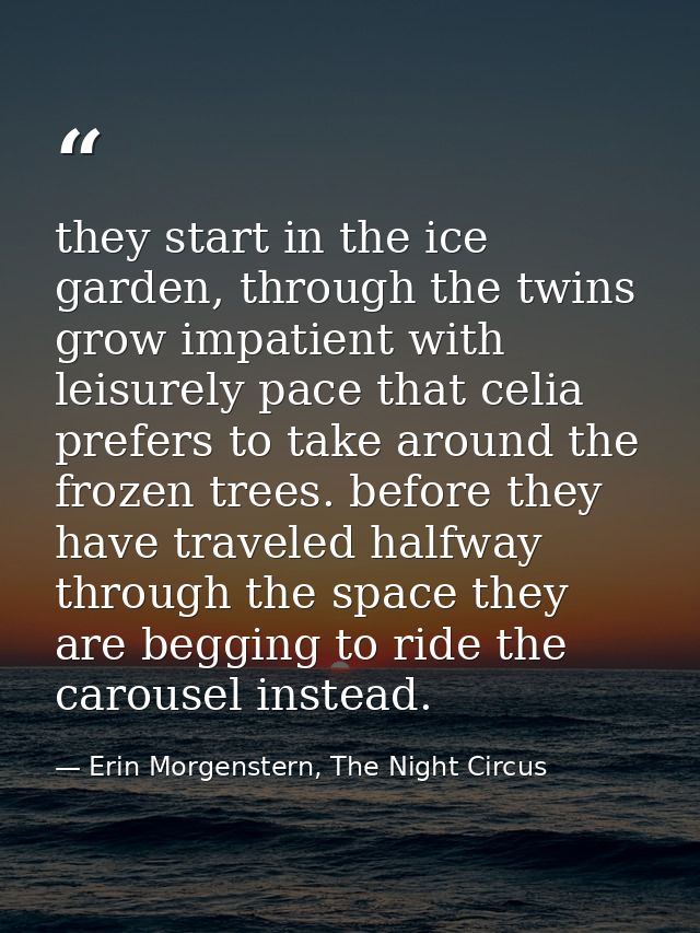 they start in the ice garden, through the twins grow impatient with leisurely pace that celia prefers to take around the — Erin Morgenstern, The Night Circus