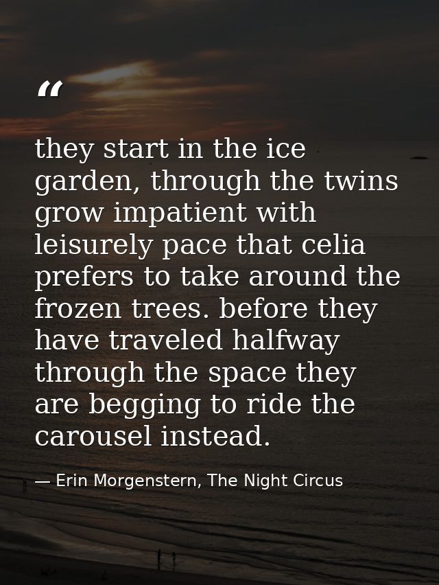 they start in the ice garden, through the twins grow impatient with leisurely pace that celia prefers to take around the — Erin Morgenstern, The Night Circus