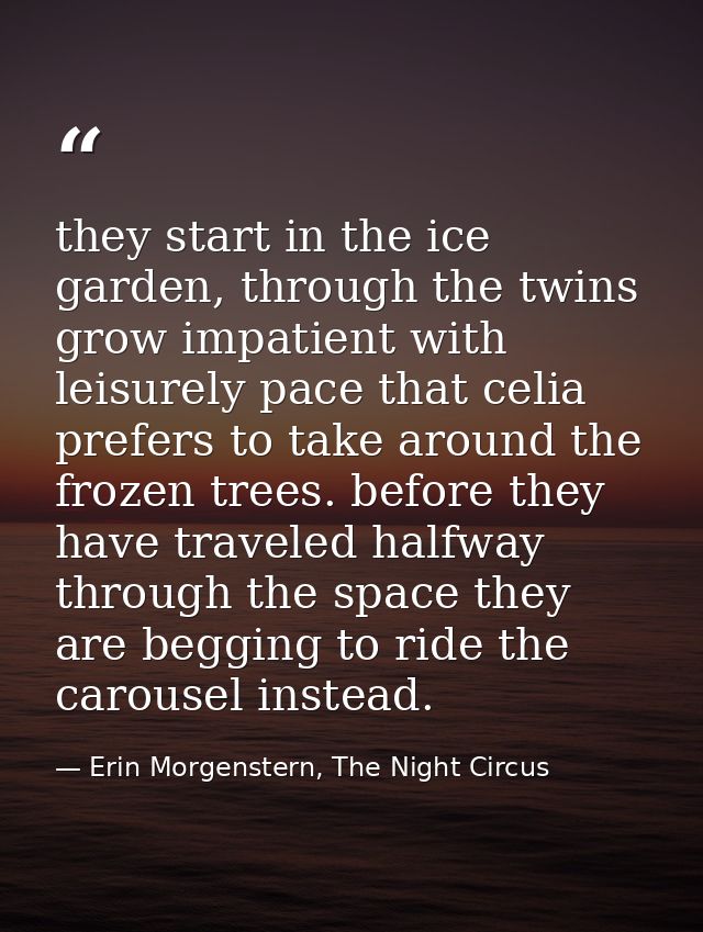 they start in the ice garden, through the twins grow impatient with leisurely pace that celia prefers to take around the — Erin Morgenstern, The Night Circus