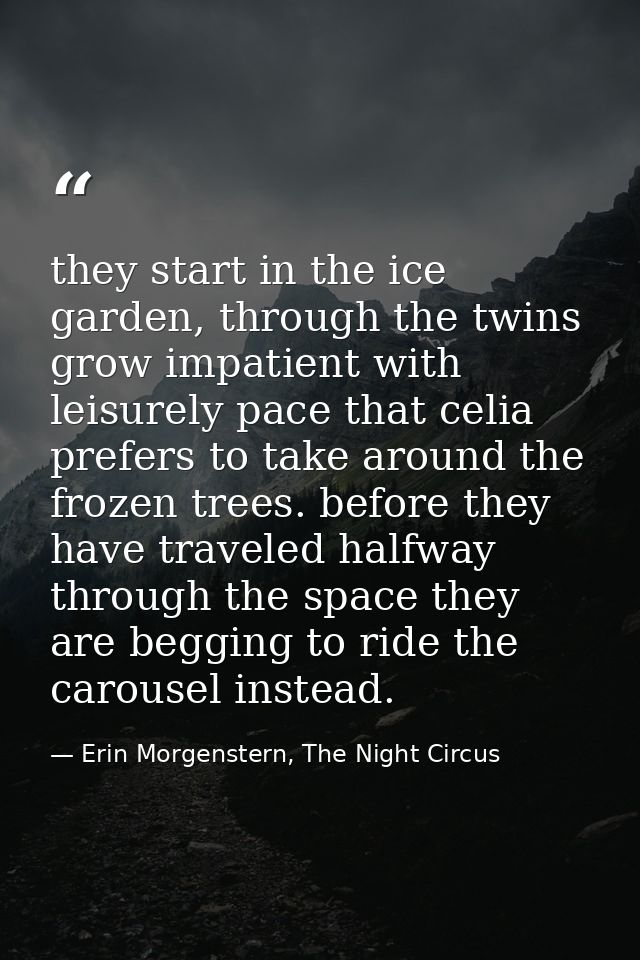 they start in the ice garden, through the twins grow impatient with leisurely pace that celia prefers to take around the — Erin Morgenstern, The Night Circus