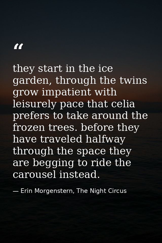 they start in the ice garden, through the twins grow impatient with leisurely pace that celia prefers to take around the — Erin Morgenstern, The Night Circus