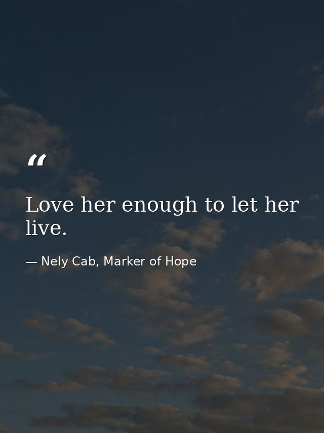 Love her enough to let her live. — Nely Cab, Marker of Hope