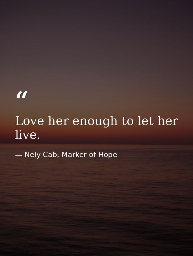 Love her enough to let her live. — Nely Cab, Marker of Hope
