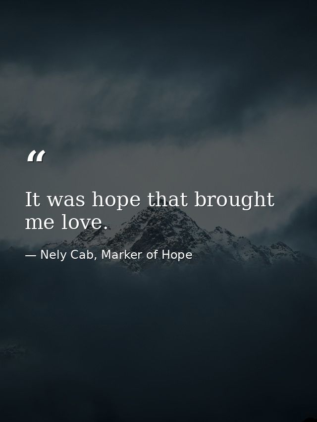 It was hope that brought me love. — Nely Cab, Marker of Hope