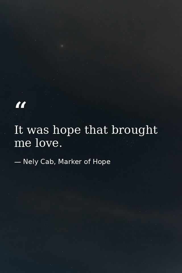 It was hope that brought me love. — Nely Cab, Marker of Hope