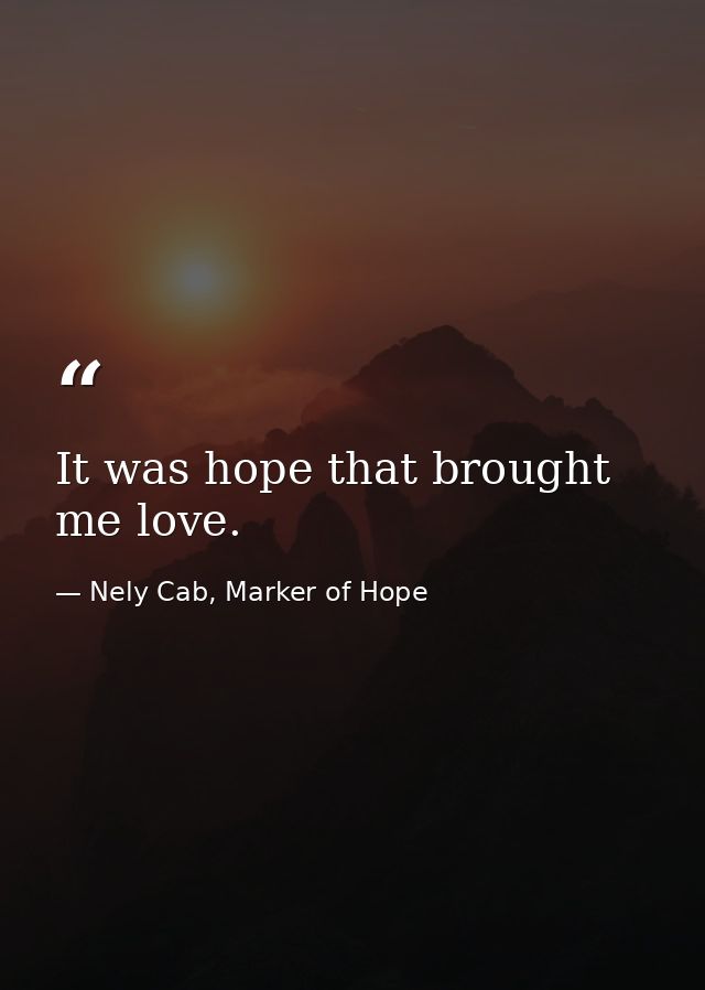 It was hope that brought me love. — Nely Cab, Marker of Hope
