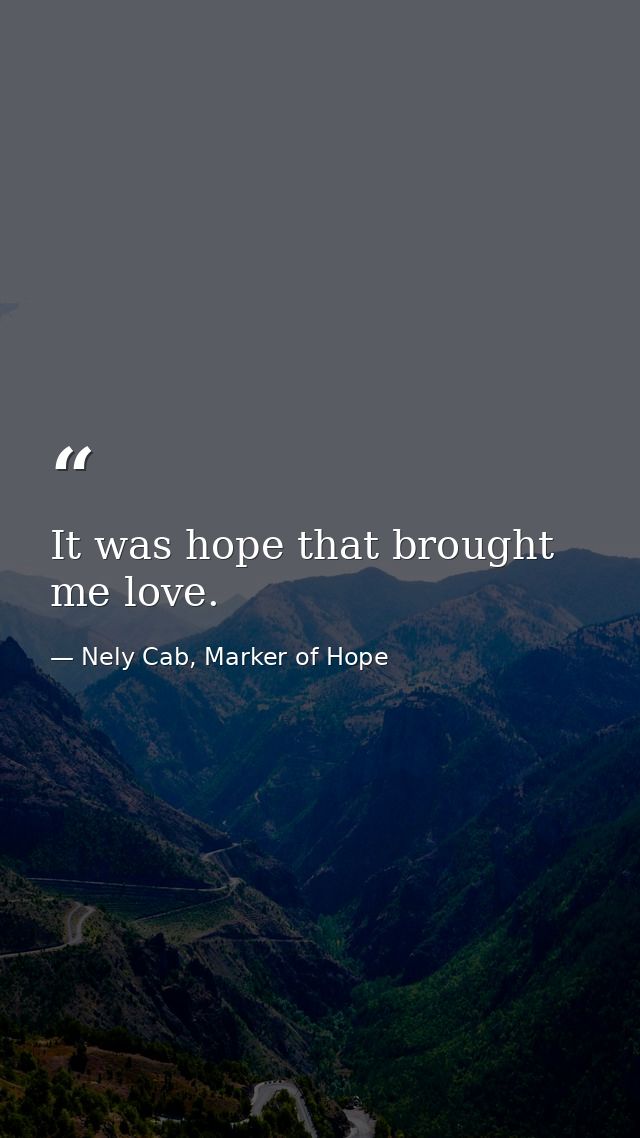 It was hope that brought me love. — Nely Cab, Marker of Hope