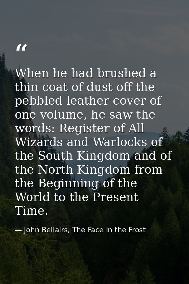 When he had brushed a thin coat of dust off the pebbled leather cover of one volume, he saw the words: Register of All W — John Bellairs, The Face in the Frost