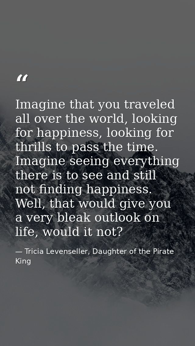 Imagine that you traveled all over the world, looking for happiness, looking for thrills to pass the time. Imagine seein — Tricia Levenseller, Daughter of the Pirate King