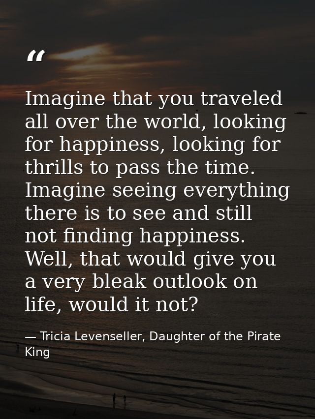 Imagine that you traveled all over the world, looking for happiness, looking for thrills to pass the time. Imagine seein — Tricia Levenseller, Daughter of the Pirate King