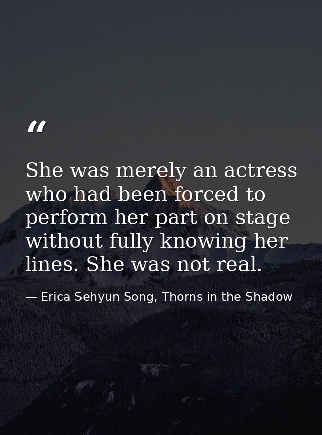 She was merely an actress who had been forced to perform her part on stage without fully knowing her lines. She was not  — Erica Sehyun Song, Thorns in the Shadow