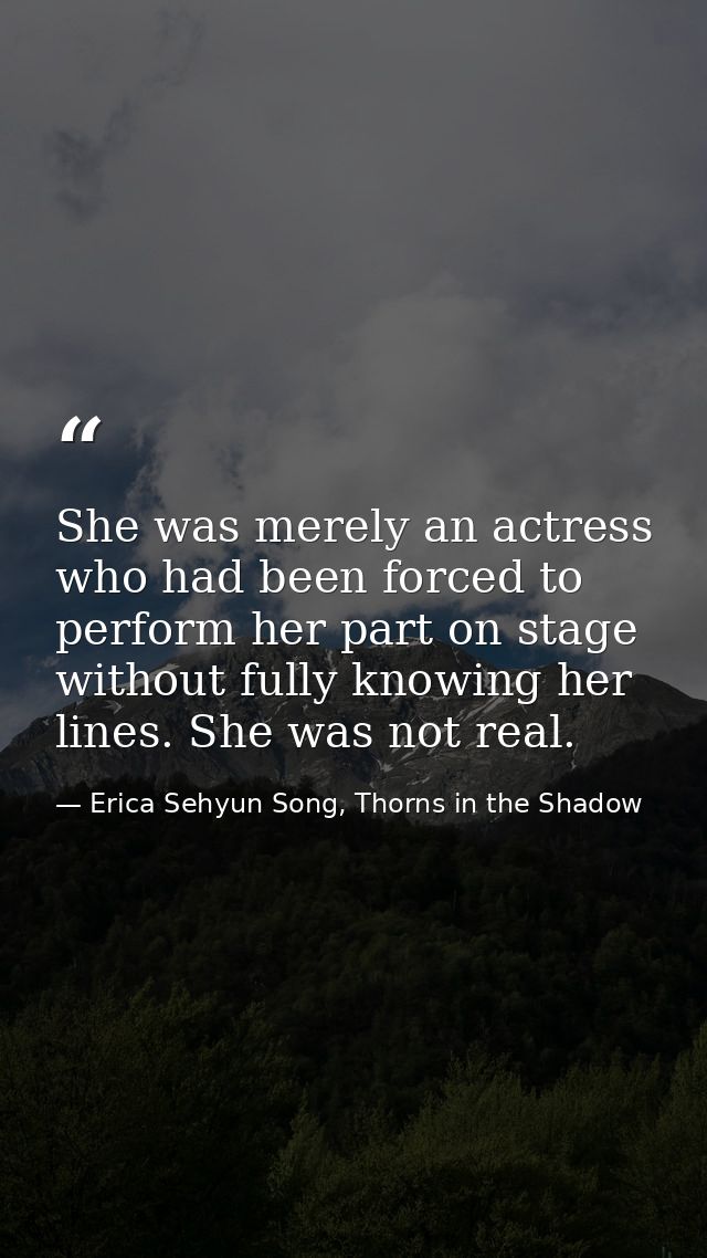She was merely an actress who had been forced to perform her part on stage without fully knowing her lines. She was not  — Erica Sehyun Song, Thorns in the Shadow