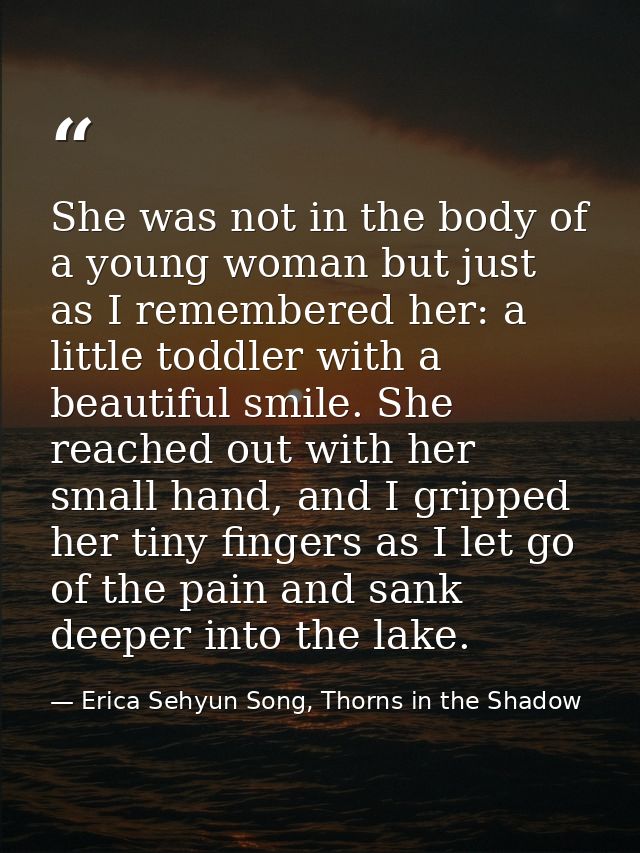 She was not in the body of a young woman but just as I remembered her: a little toddler with a beautiful smile. She reac — Erica Sehyun Song, Thorns in the Shadow