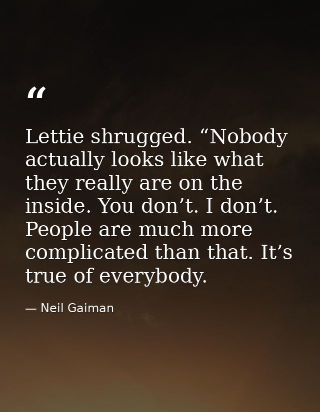 Lettie shrugged. “Nobody actually looks like what they really are on the inside. You don’t. I don’t. People are much mor — Neil Gaiman