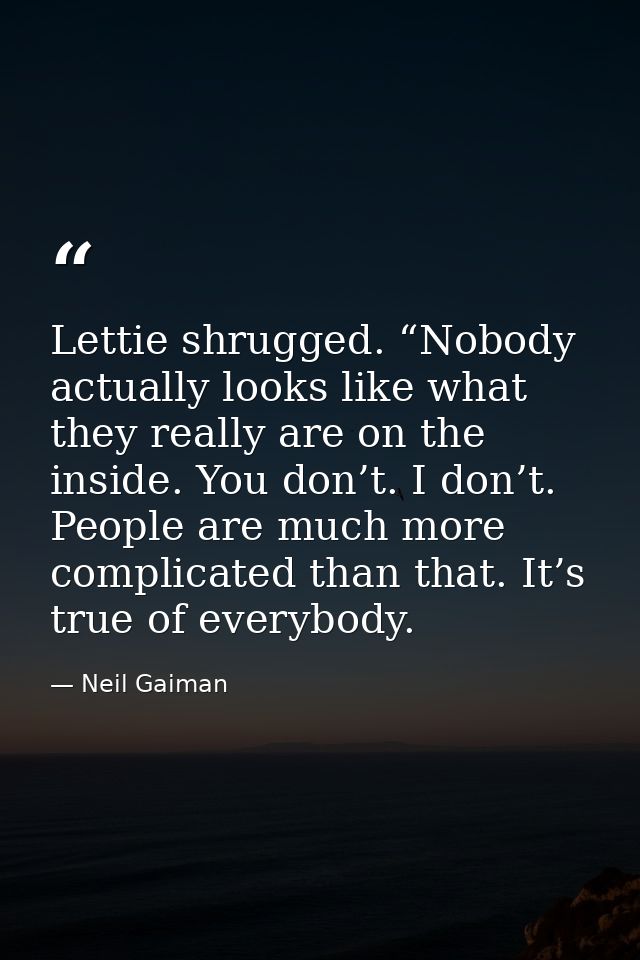 Lettie shrugged. “Nobody actually looks like what they really are on the inside. You don’t. I don’t. People are much mor — Neil Gaiman
