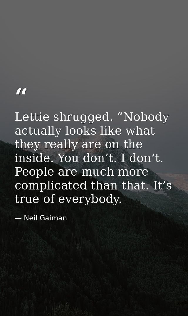 Lettie shrugged. “Nobody actually looks like what they really are on the inside. You don’t. I don’t. People are much mor — Neil Gaiman