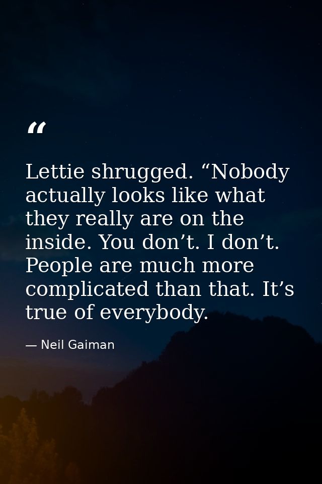 Lettie shrugged. “Nobody actually looks like what they really are on the inside. You don’t. I don’t. People are much mor — Neil Gaiman