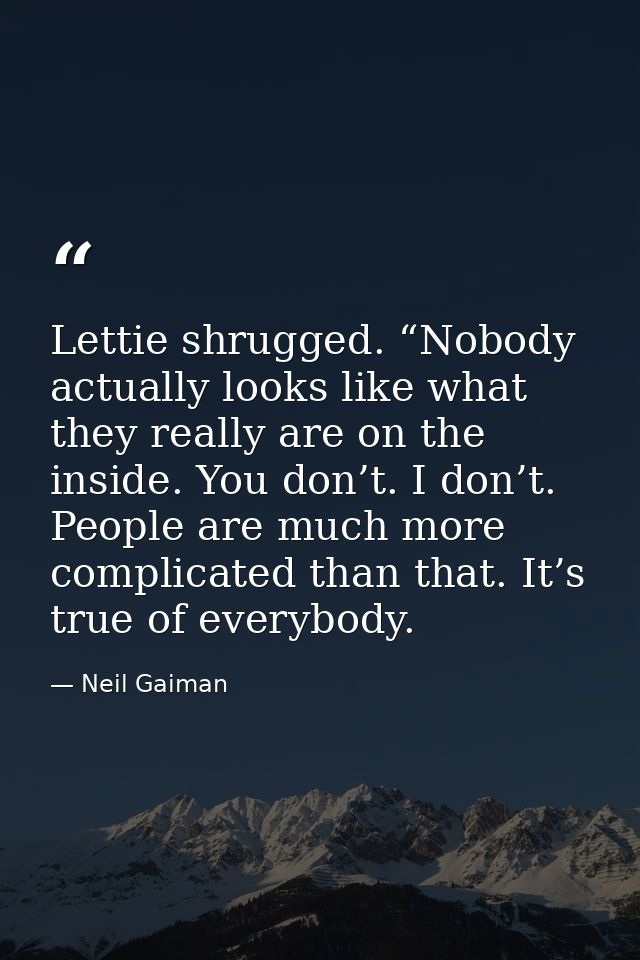 Lettie shrugged. “Nobody actually looks like what they really are on the inside. You don’t. I don’t. People are much mor — Neil Gaiman