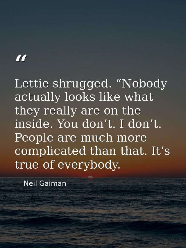 Lettie shrugged. “Nobody actually looks like what they really are on the inside. You don’t. I don’t. People are much mor — Neil Gaiman